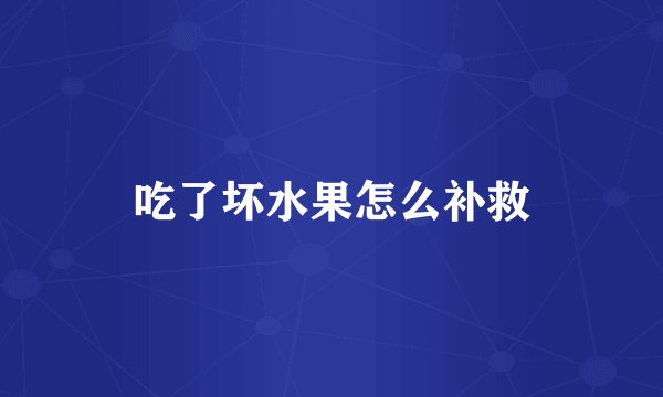 吃了坏水果怎么补救