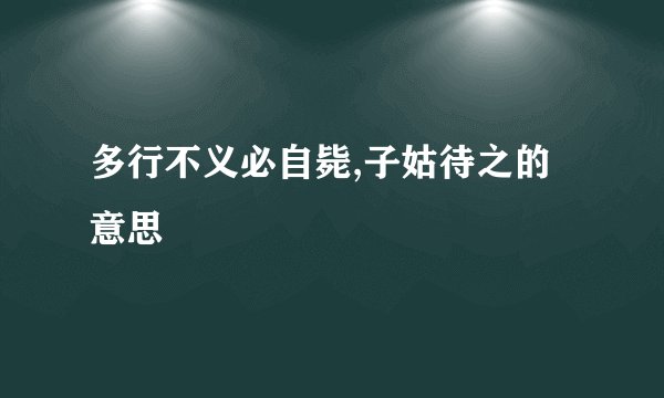 多行不义必自毙,子姑待之的意思