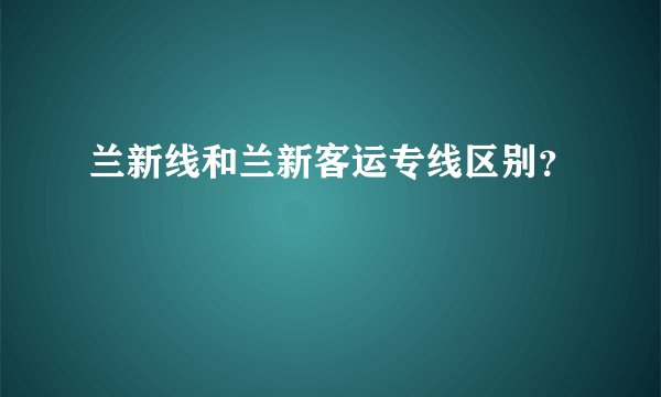 兰新线和兰新客运专线区别？