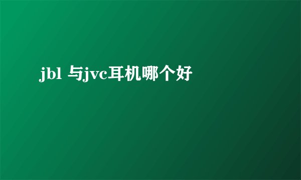 jbl 与jvc耳机哪个好