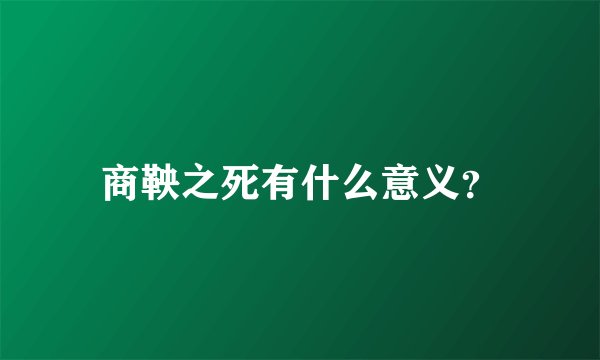 商鞅之死有什么意义？