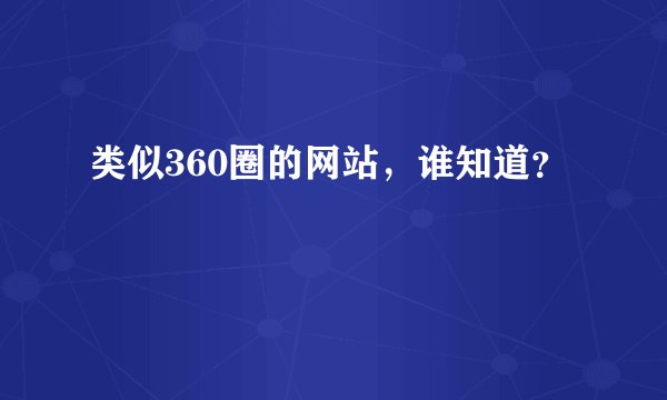 类似360圈的网站，谁知道？
