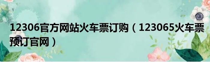 12306官方网站火车票订购（123065火车票预订官网）