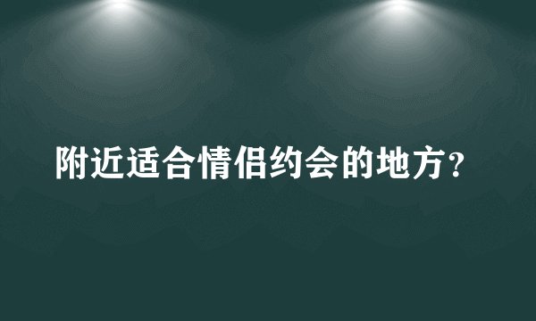 附近适合情侣约会的地方?