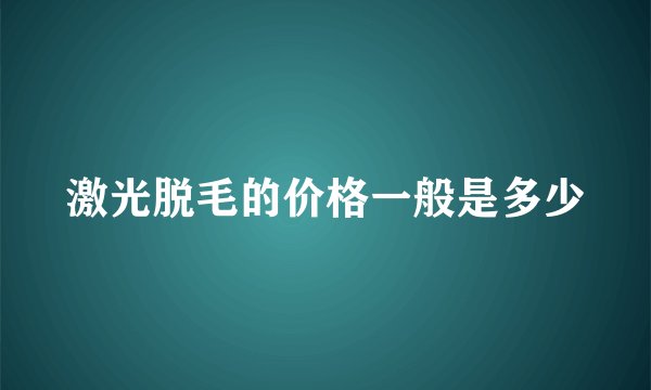 激光脱毛的价格一般是多少