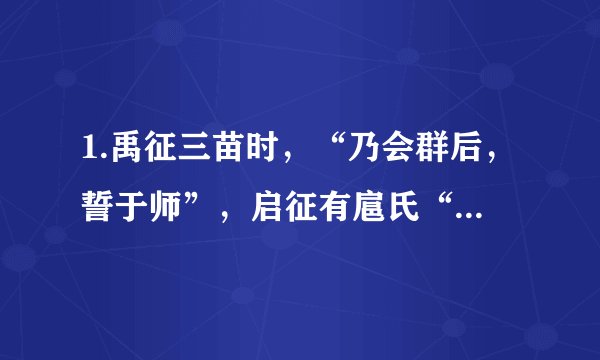 1.禹征三苗时，“乃会群后，誓于师”，启征有扈氏“乃召六卿”。商王盘庚迁殷命众悉至于庭，还经常出现天子“乃与公卿大夫共饬国典”。这些历史现象表明当时（   ）A.原始集体议事方式影响尚深            B. 专制主义思想显露苗头 C. 分封制在夏商时期开始推行           D. 贵族议会制度不断完善