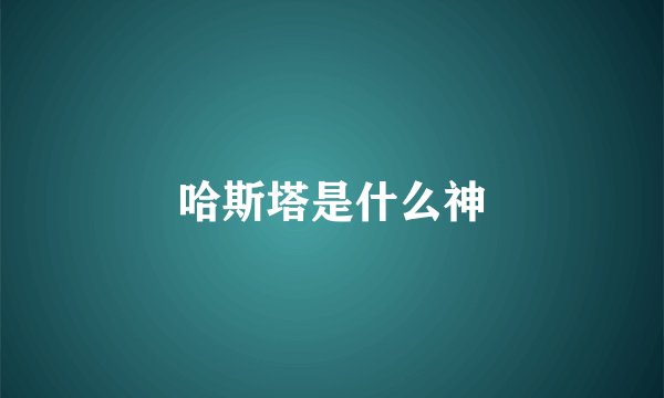 哈斯塔是什么神