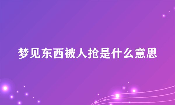 梦见东西被人抢是什么意思
