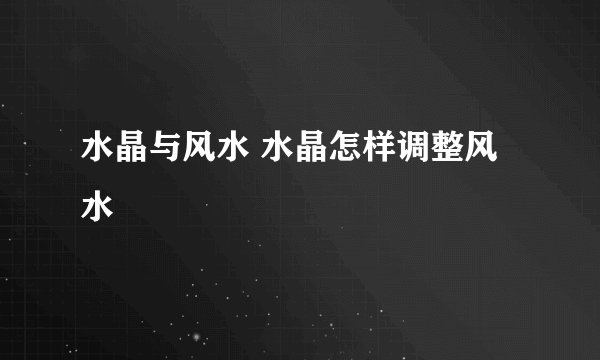 水晶与风水 水晶怎样调整风水