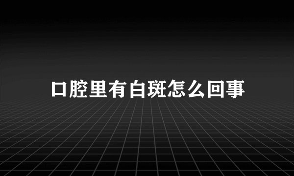 口腔里有白斑怎么回事