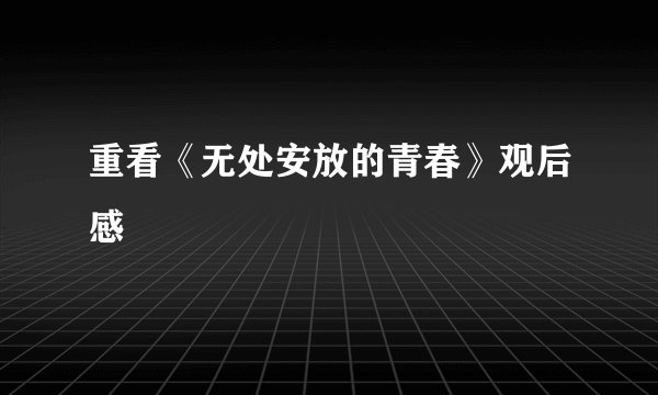 重看《无处安放的青春》观后感