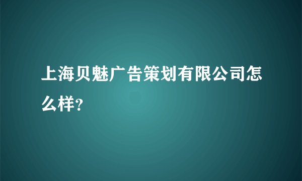 上海贝魅广告策划有限公司怎么样？