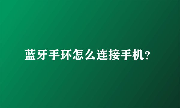 蓝牙手环怎么连接手机？