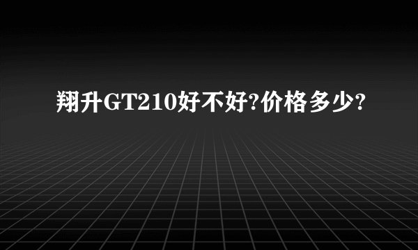 翔升GT210好不好?价格多少?