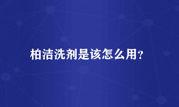 柏洁洗剂是该怎么用？