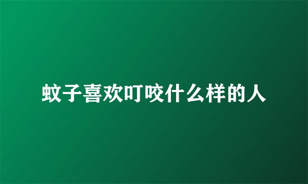 蚊子喜欢叮咬什么样的人