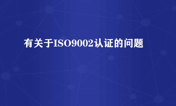 有关于ISO9002认证的问题