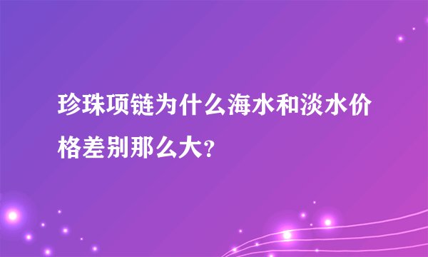珍珠项链为什么海水和淡水价格差别那么大？