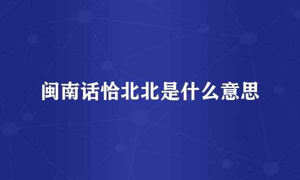 闽南话恰北北是什么意思