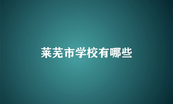 莱芜市学校有哪些