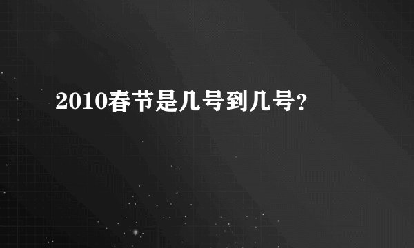2010春节是几号到几号？