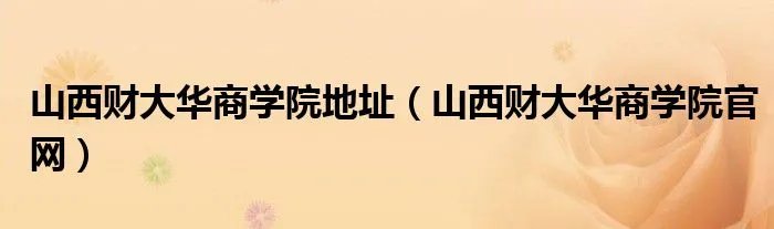 山西财大华商学院地址（山西财大华商学院官网）