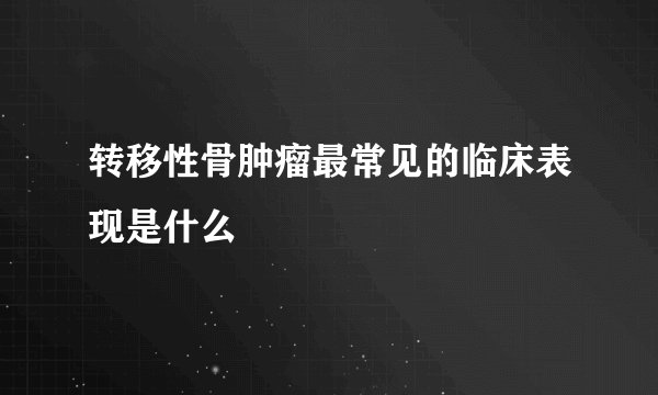 转移性骨肿瘤最常见的临床表现是什么
