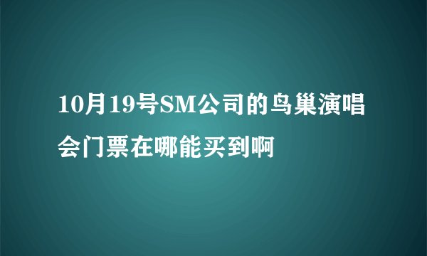 10月19号SM公司的鸟巢演唱会门票在哪能买到啊