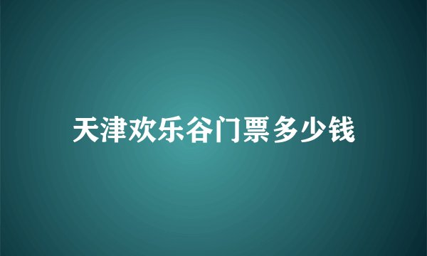 天津欢乐谷门票多少钱