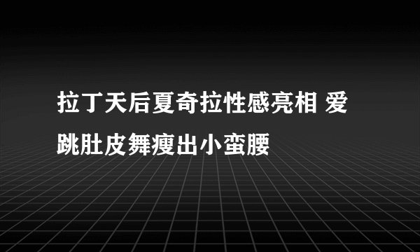 拉丁天后夏奇拉性感亮相 爱跳肚皮舞瘦出小蛮腰