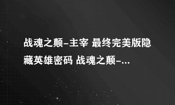 战魂之颠-主宰 最终完美版隐藏英雄密码 战魂之颠-主宰最终完美版攻略