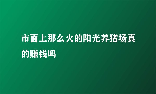 市面上那么火的阳光养猪场真的赚钱吗