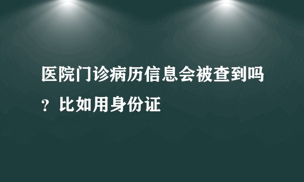 医院门诊病历信息会被查到吗？比如用身份证