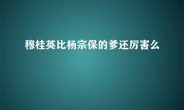 穆桂英比杨宗保的爹还厉害么