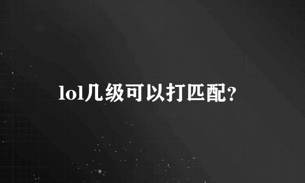 lol几级可以打匹配？
