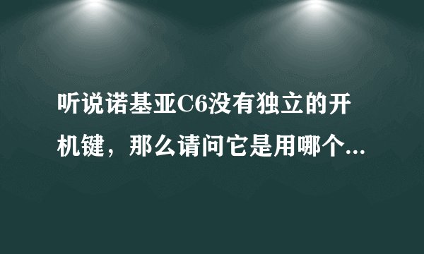 听说诺基亚C6没有独立的开机键,那么请问它是用哪个键开机的?