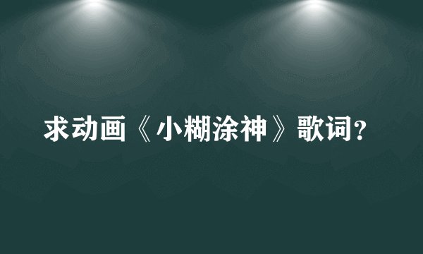 求动画《小糊涂神》歌词？