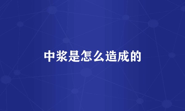 中浆是怎么造成的