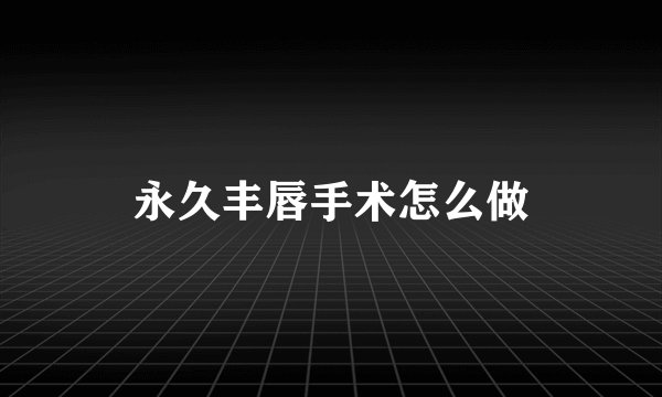 永久丰唇手术怎么做