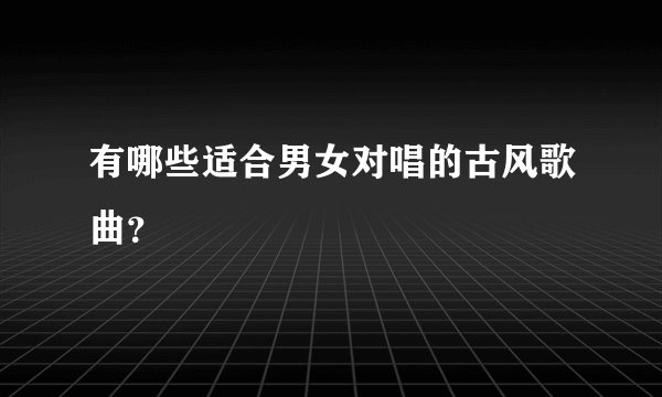 有哪些适合男女对唱的古风歌曲？