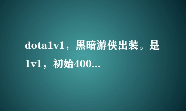 dota1v1,黑暗游侠出装。是1v1,初始4000多钱的那种。