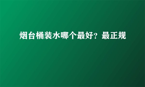 烟台桶装水哪个最好？最正规