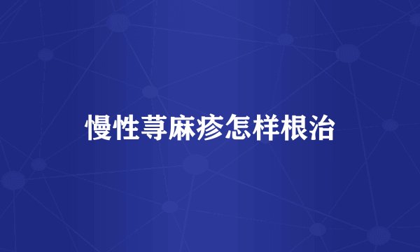 慢性荨麻疹怎样根治