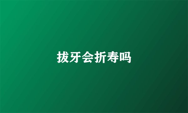 拔牙会折寿吗