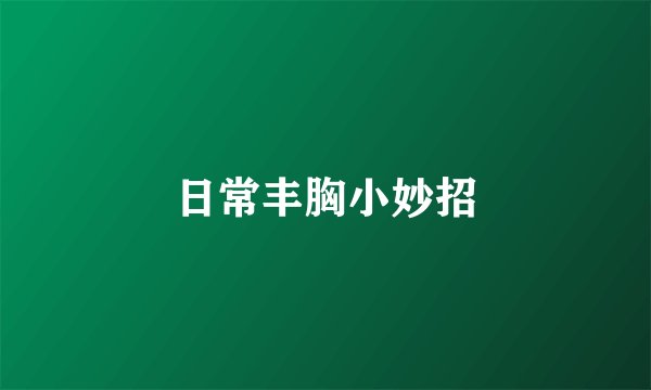 日常丰胸小妙招