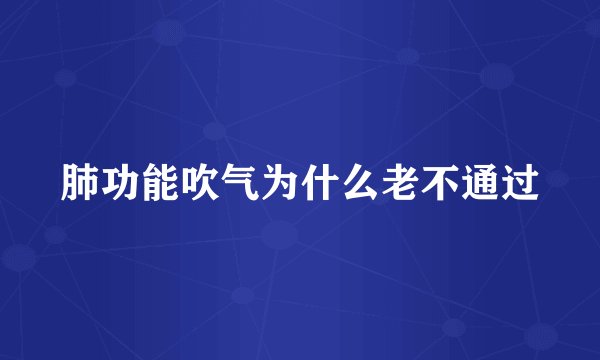 肺功能吹气为什么老不通过