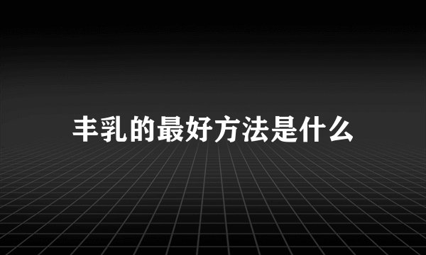 丰乳的最好方法是什么