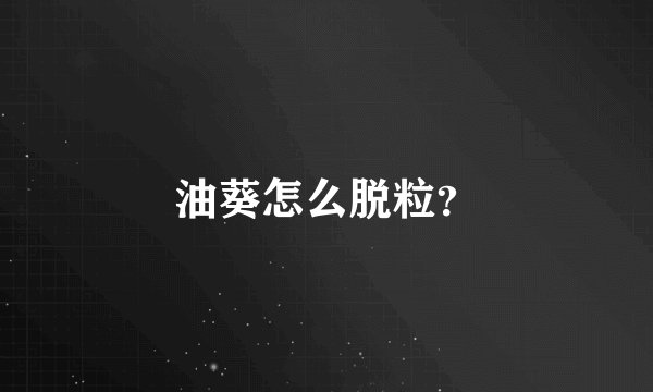 油葵怎么脱粒？