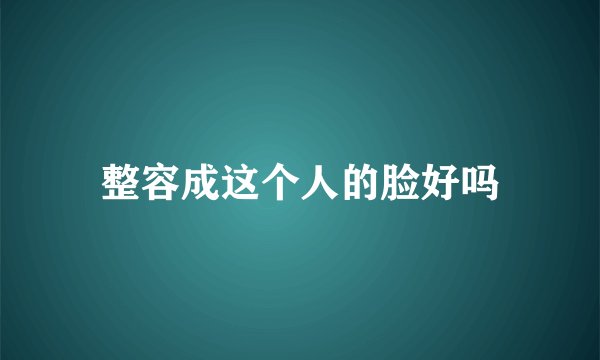 整容成这个人的脸好吗
