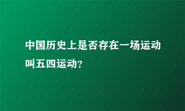 中国历史上是否存在一场运动叫五四运动?